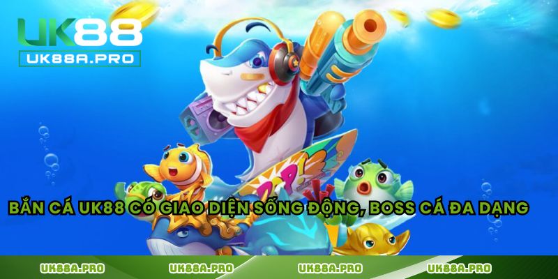 Bắn cá UK88 có giao diện sống động, boss cá đa dạng
