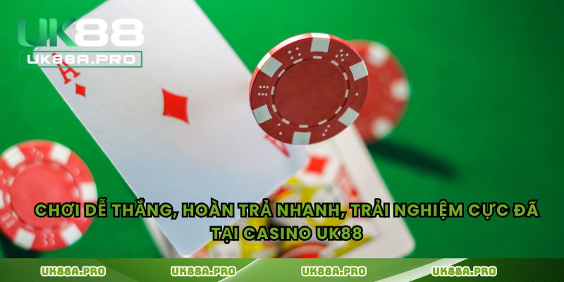 Chơi dễ thắng, hoàn trả nhanh, trải nghiệm cực đã tại casino UK88