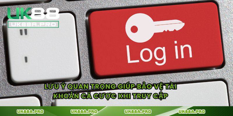 Lưu ý quan trọng giúp bảo vệ tài khoản cá cược khi truy cập