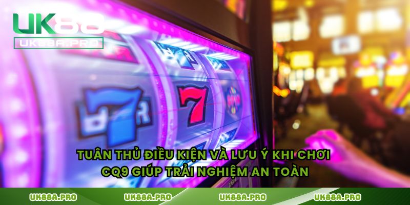 Tuân thủ điều kiện và lưu ý khi chơi CQ9 giúp trải nghiệm an toàn