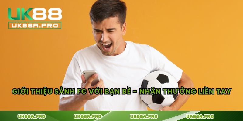 Giới thiệu sảnh FC với bạn bè - Nhận thưởng liền tay