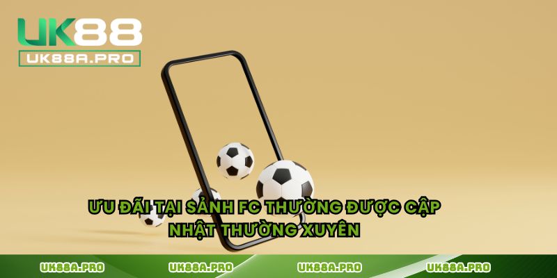 Ưu đãi tại sảnh FC thường được cập nhật thường xuyên