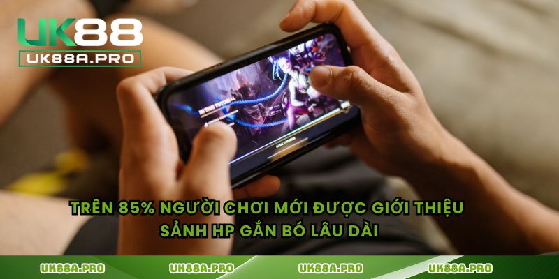 Trên 85% người chơi mới được giới thiệu sảnh HP gắn bó lâu dài