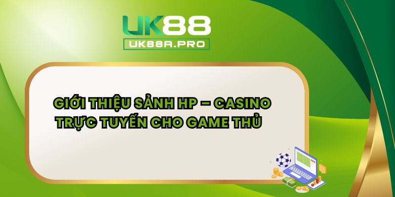 Giới thiệu sảnh HP – Khám phá ngay khu vực casino trực tuyến đỉnh cao với tỷ lệ thắng cao, chia bàn thông minh và ưu đãi hấp dẫn từ nền tảng UK88 hàng đầu.