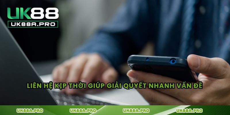 Liên hệ kịp thời giúp giải quyết nhanh vấn đề