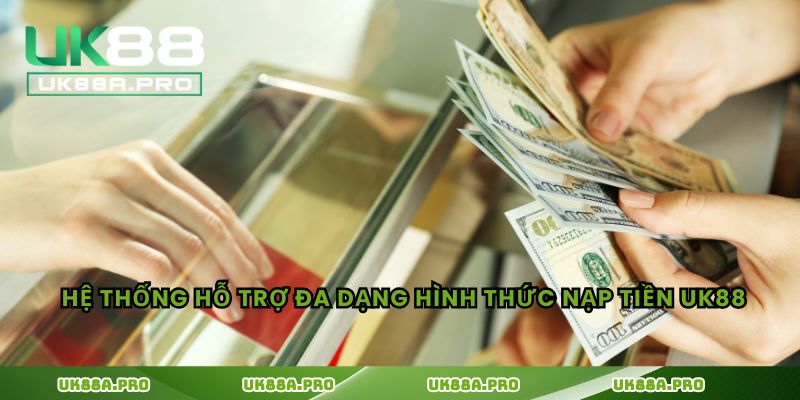 Hệ thống hỗ trợ đa dạng hình thức nạp tiền UK88 