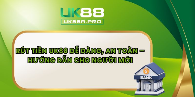 Rút Tiền UK88 Dễ Dàng, An Toàn – Hướng Dẫn Cho Người Mới