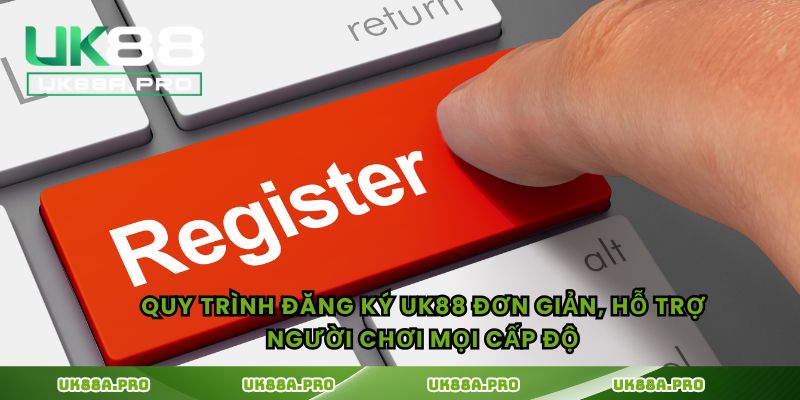 Quy trình đăng ký UK88 đơn giản, hỗ trợ người chơi mọi cấp độ